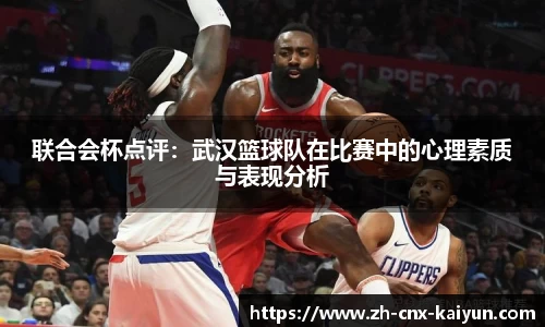 联合会杯点评：武汉篮球队在比赛中的心理素质与表现分析